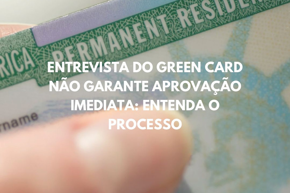 Entrevista do Green Card Não Garante Aprovação Imediata